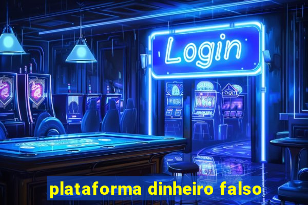 plataforma dinheiro falso